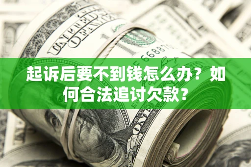 武汉起诉后要不到钱怎么办？如何合法追讨欠款？