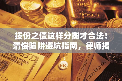 武汉按份之债这样分摊才合法！清偿陷阱避坑指南，律师揭秘关键条款