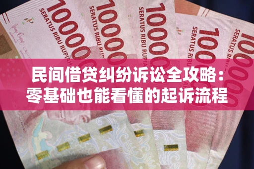 武汉民间借贷纠纷诉讼全攻略:零基础也能看懂的起诉流程与证据整理指南 武汉民间借贷纠纷诉讼全攻略:零基础也能看懂的起诉流程与证据整理指南