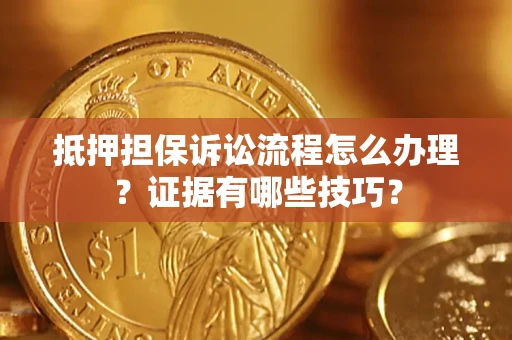 武汉抵押担保诉讼流程怎么办理？证据有哪些技巧？