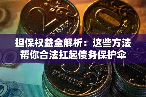 武汉担保权益全解析：这些方法帮你合法扛起债务保护伞