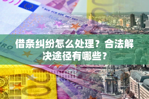 武汉借条纠纷怎么处理？合法解决途径有哪些？