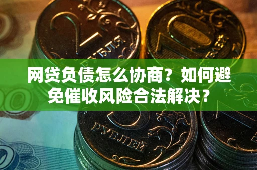 武汉网贷负债怎么协商？如何避免催收风险合法解决？