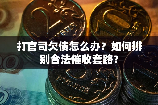 武汉打官司欠债怎么办？如何辨别合法催收套路？