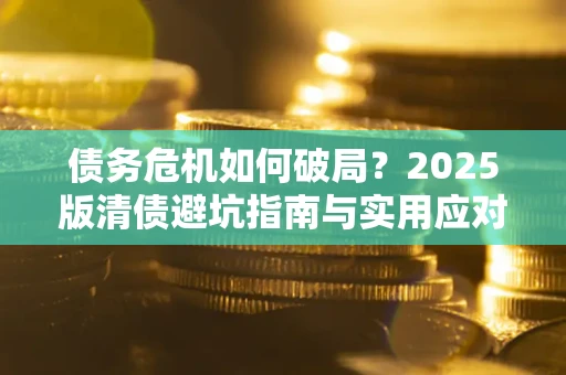 武汉债务危机如何破局？2025版清债避坑指南与实用应对策略