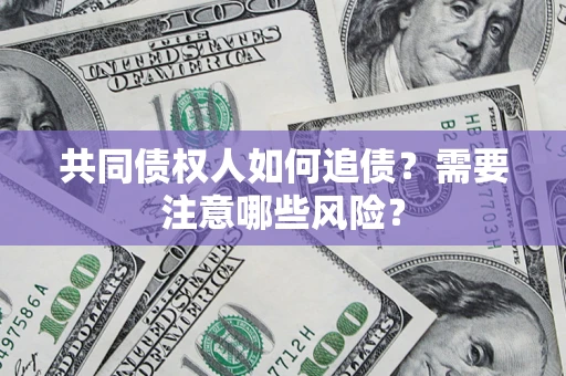 武汉共同债权人如何追债？需要注意哪些风险？