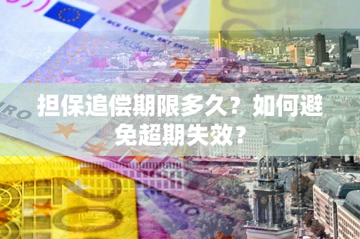 武汉担保追偿期限多久?如何避免超期失效? 武汉担保追偿期限多久?如何避免超期失效?