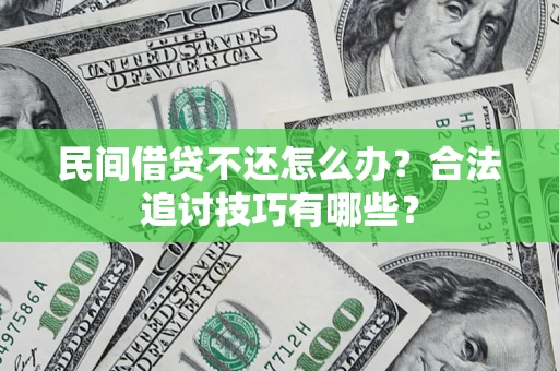 武汉民间借贷不还怎么办？合法追讨技巧有哪些？