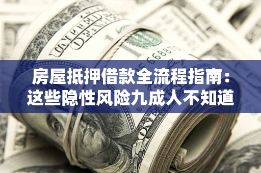 武汉房屋抵押借款全流程指南：这些隐性风险九成人不知道