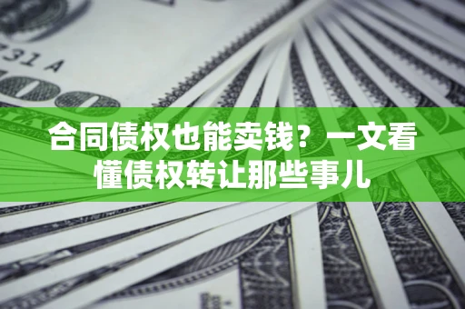 武汉合同债权也能卖钱？一文看懂债权转让那些事儿