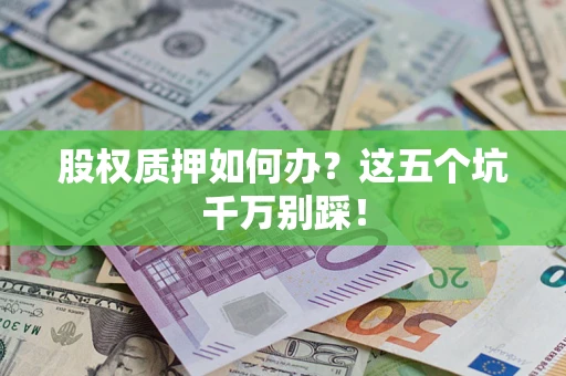 武汉股权质押如何办？这五个坑千万别踩！