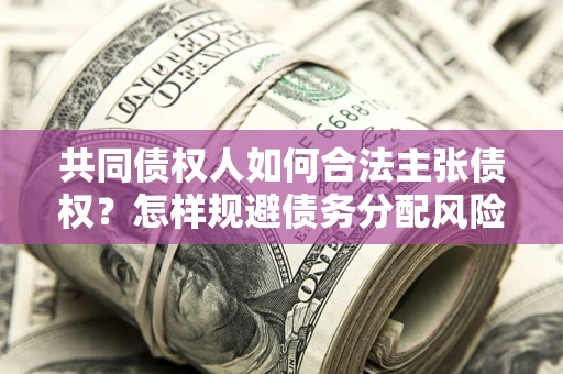 武汉共同债权人如何合法主张债权？怎样规避债务分配风险？