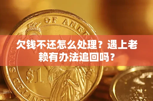 武汉欠钱不还怎么处理？遇上老赖有办法追回吗？