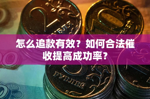 武汉怎么追款有效？如何合法催收提高成功率？