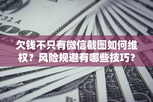 武汉欠钱不只有微信截图如何维权？风险规避有哪些技巧？