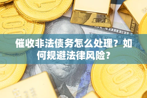 武汉催收非法债务怎么处理？如何规避法律风险？