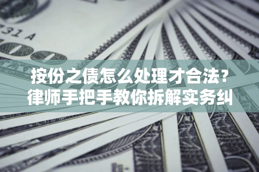 武汉按份之债怎么处理才合法？律师手把手教你拆解实务纠纷