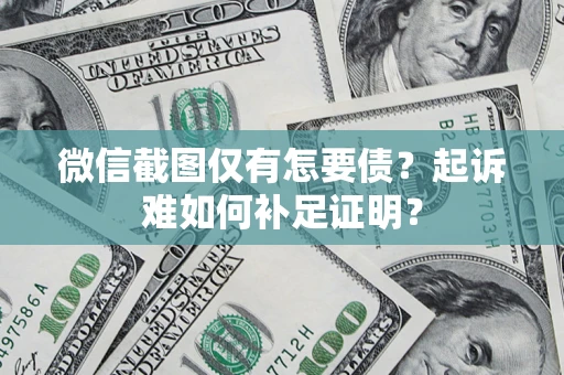 武汉微信截图仅有怎要债？起诉难如何补足证明？