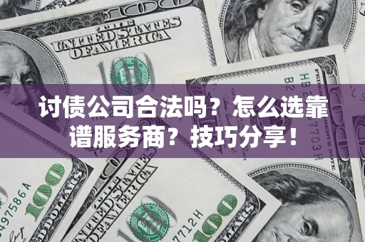 武汉讨债公司合法吗？怎么选靠谱服务商？技巧分享！