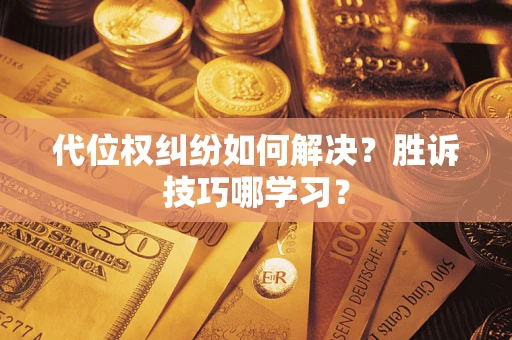 武汉代位权纠纷如何解决？胜诉技巧哪学习？