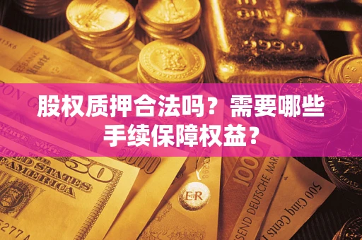 武汉股权质押合法吗？需要哪些手续保障权益？