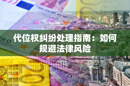 武汉代位权纠纷处理指南:如何规避法律风险 武汉代位权纠纷处理指南:如何规避法律风险