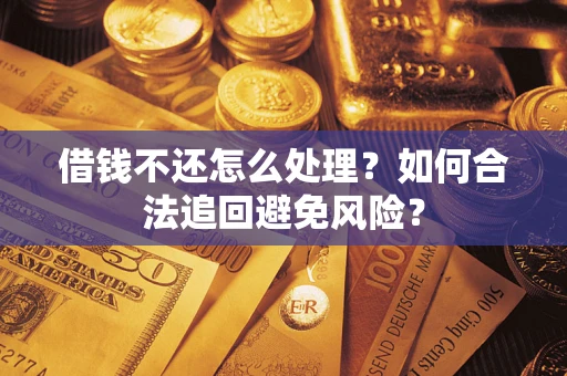 武汉借钱不还怎么处理？如何合法追回避免风险？