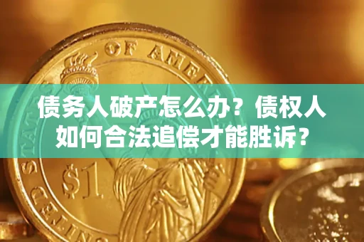 武汉债务人破产怎么办？债权人如何合法追偿才能胜诉？