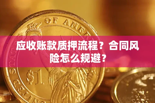 武汉应收账款质押流程？合同风险怎么规避？