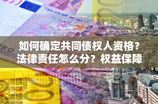 武汉如何确定共同债权人资格？法律责任怎么分？权益保障技巧揭秘！