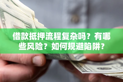 武汉借款抵押流程复杂吗？有哪些风险？如何规避陷阱？