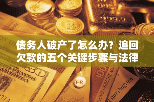 武汉债务人破产了怎么办？追回欠款的五个关键步骤与法律策略