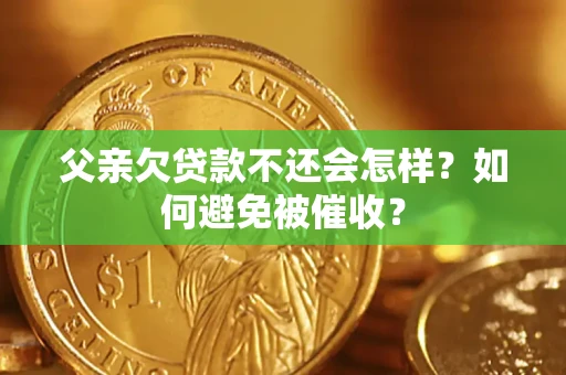 武汉父亲欠贷款不还会怎样？如何避免被催收？