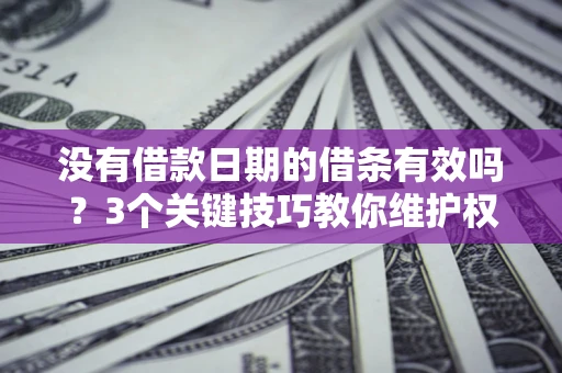 武汉没有借款日期的借条有效吗？3个关键技巧教你维护权益