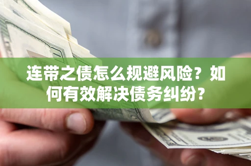 武汉连带之债怎么规避风险？如何有效解决债务纠纷？