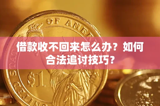 武汉借款收不回来怎么办？如何合法追讨技巧？