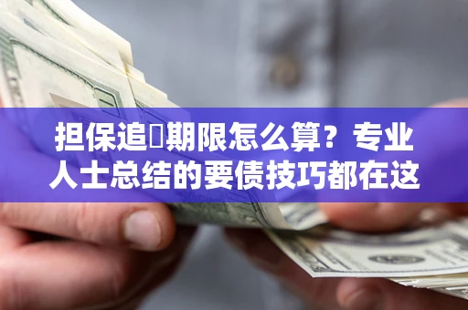武汉担保追償期限怎么算？专业人士总结的要债技巧都在这里了