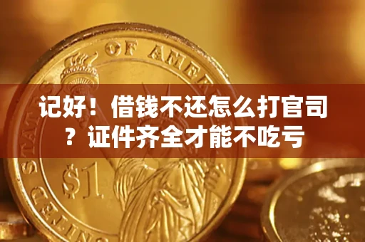 武汉记好！借钱不还怎么打官司？证件齐全才能不吃亏