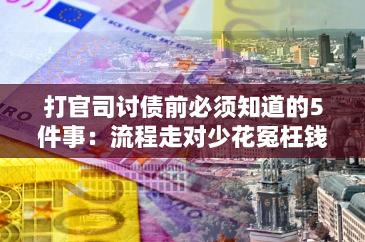 武汉打官司讨债前必须知道的5件事：流程走对少花冤枉钱