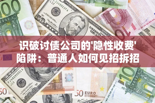 武汉识破讨债公司的'隐性收费'陷阱：普通人如何见招拆招？