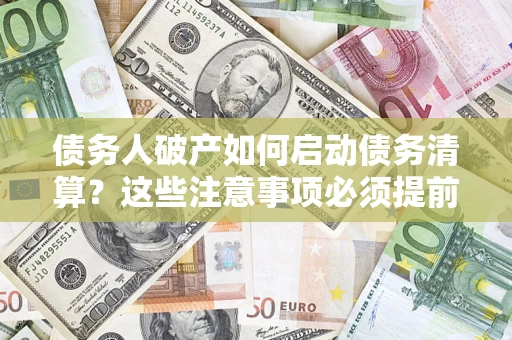 武汉债务人破产如何启动债务清算？这些注意事项必须提前知道