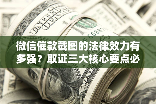 武汉微信催款截图的法律效力有多强？取证三大核心要点必须知道！
