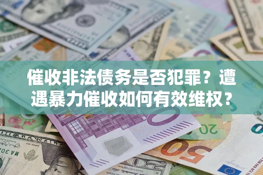 武汉催收非法债务是否犯罪？遭遇暴力催收如何有效维权？