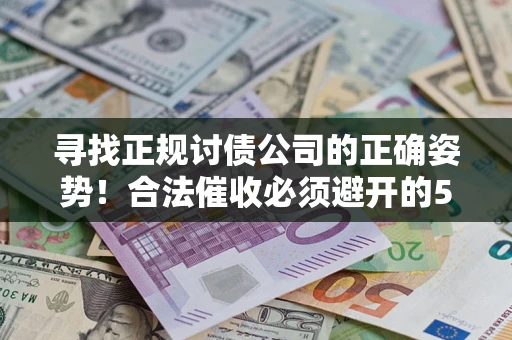 武汉寻找正规讨债公司的正确姿势！合法催收必须避开的5大雷区