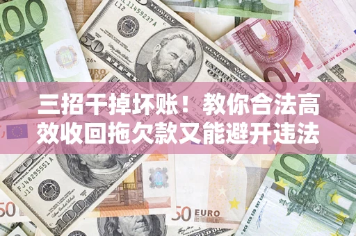 武汉三招干掉坏账！教你合法高效收回拖欠款又能避开违法雷区