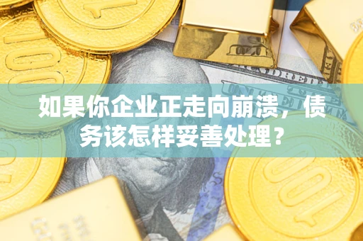 武汉如果你企业正走向崩溃，债务该怎样妥善处理？