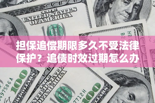 武汉担保追偿期限多久不受法律保护？追债时效过期怎么办？