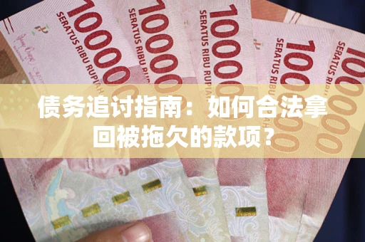 武汉债务追讨指南：如何合法拿回被拖欠的款项？