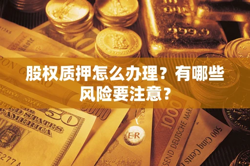 武汉股权质押怎么办理？有哪些风险要注意？