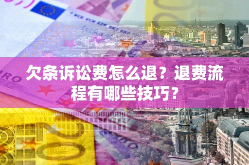 武汉欠条诉讼费怎么退？退费流程有哪些技巧？